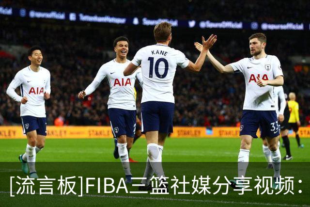 [流言板]FIBA三篮社媒分享视频：场上有节目就算了 怎么场下也有节目